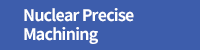 Nuclear Precise Machining